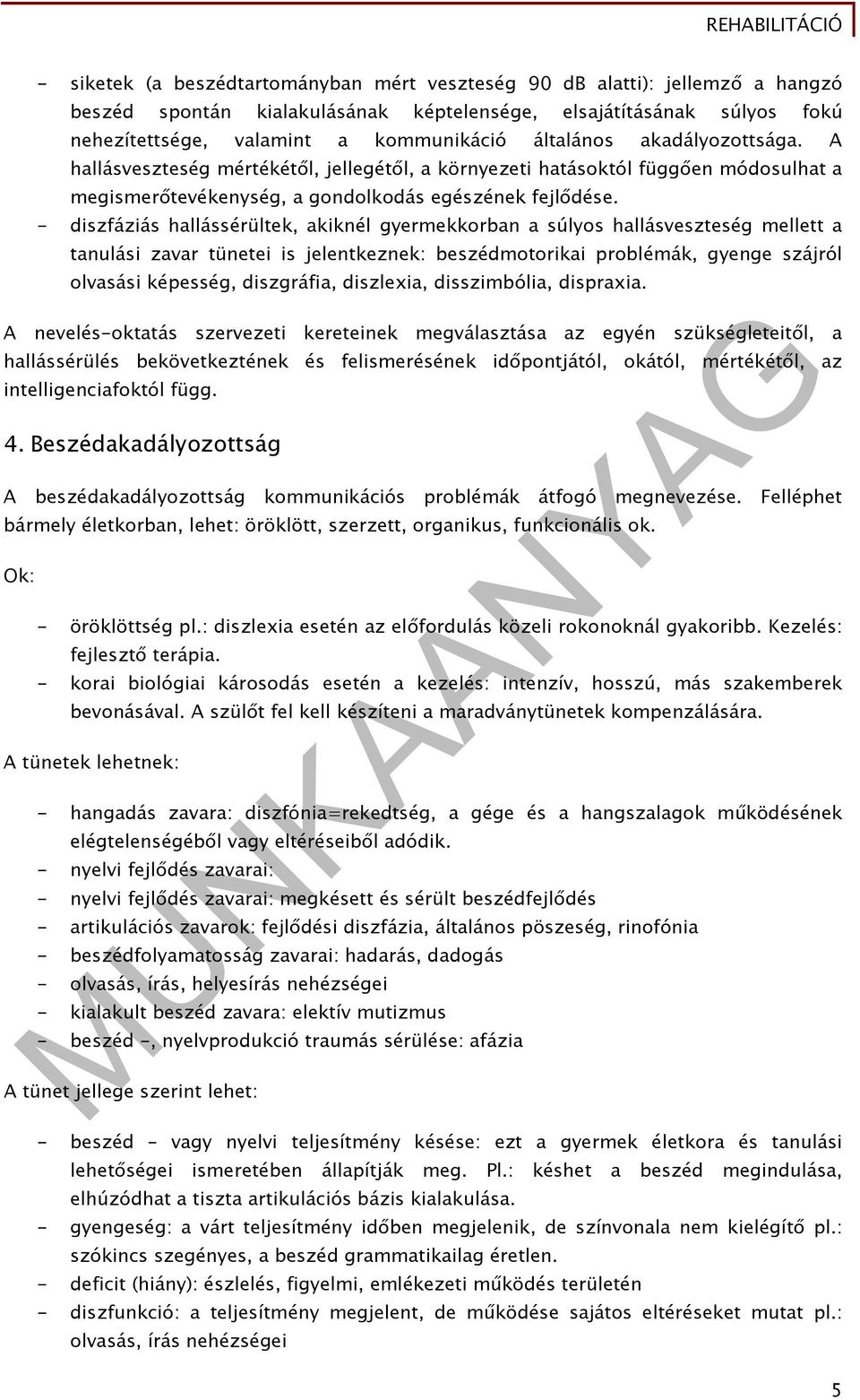 - diszfáziás hallássérültek, akiknél gyermekkorban a súlyos hallásveszteség mellett a tanulási zavar tünetei is jelentkeznek: beszédmotorikai problémák, gyenge szájról olvasási képesség, diszgráfia,