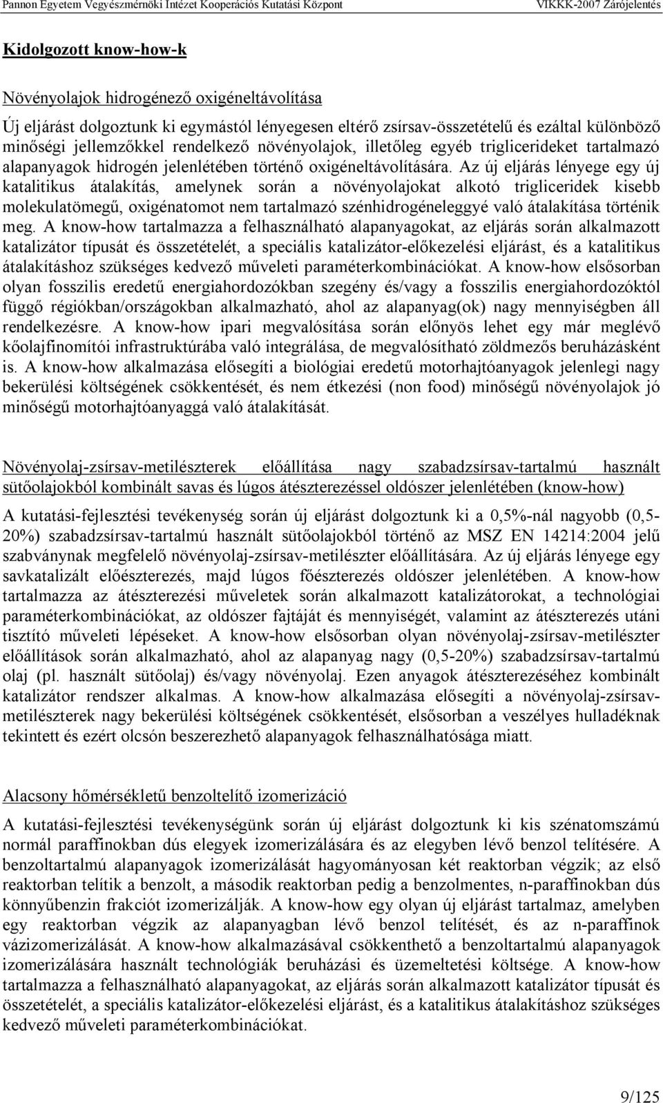 Az új eljárás lényege egy új katalitikus átalakítás, amelynek során a növényolajokat alkotó trigliceridek kisebb molekulatömegű, oxigénatomot nem tartalmazó szénhidrogéneleggyé való átalakítása