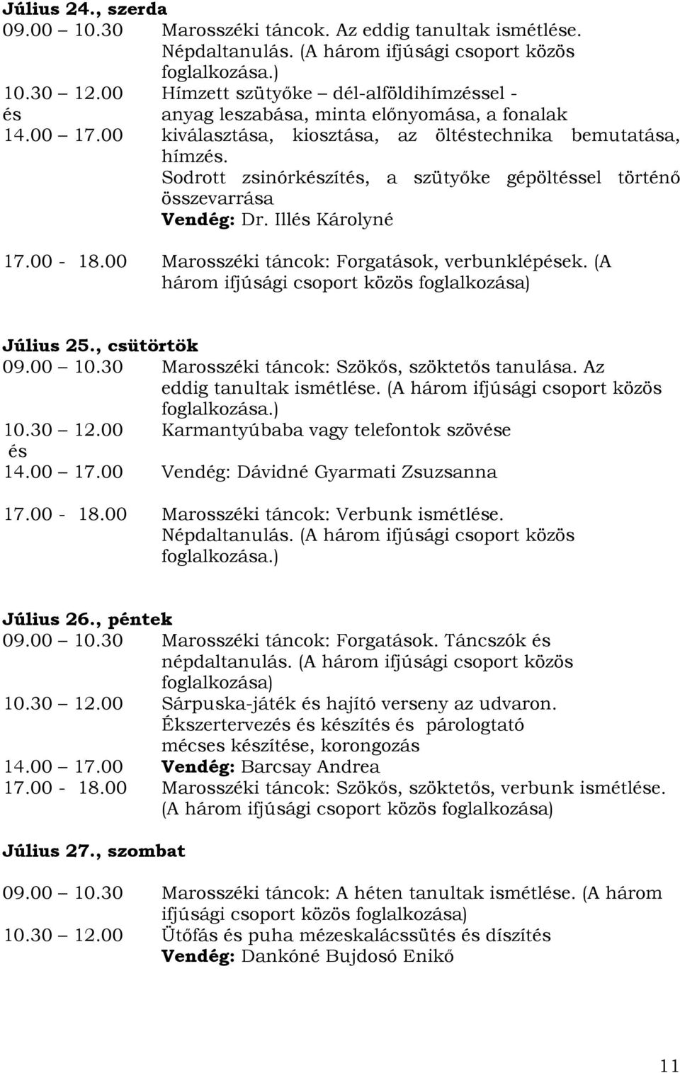 Sodrott zsinórkzít, a szütyőke gépöltsel történő összevarrása Vendég: Dr. Ill Károlyné 17.00-18.00 Marosszéki táncok: Forgatások, verbunklépek. (A három ifjúsági csoport közös foglalkozása) 09.00 10.