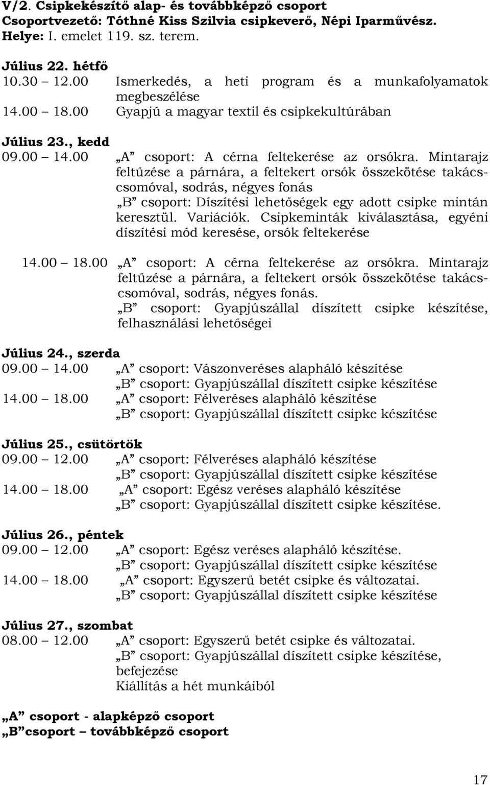 Mintarajz feltűze a párnára, a feltekert orsók összeköte takácscsomóval, sodrás, négyes fonás B csoport: Díszíti lehetőségek egy adott csipke mintán keresztül. Variációk.