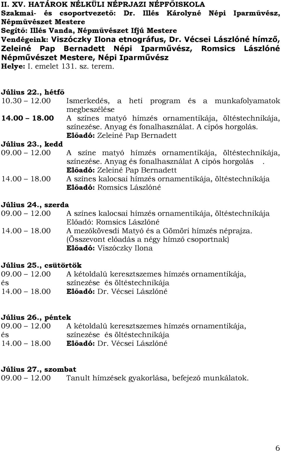 Vécsei Lászlóné hímző, Zeleiné Pap Bernadett Népi Iparművz, Romsics Lászlóné Népművzet Mestere, Népi Iparművz Helye: I. emelet 131. sz. terem. 10.30 12.