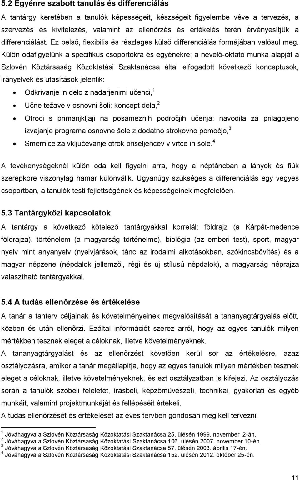 Külön odafigyelünk a specifikus csoportokra és egyénekre; a nevelő-oktató munka alapját a Szlovén Köztársaság Közoktatási Szaktanácsa által elfogadott következő konceptusok, irányelvek és utasítások