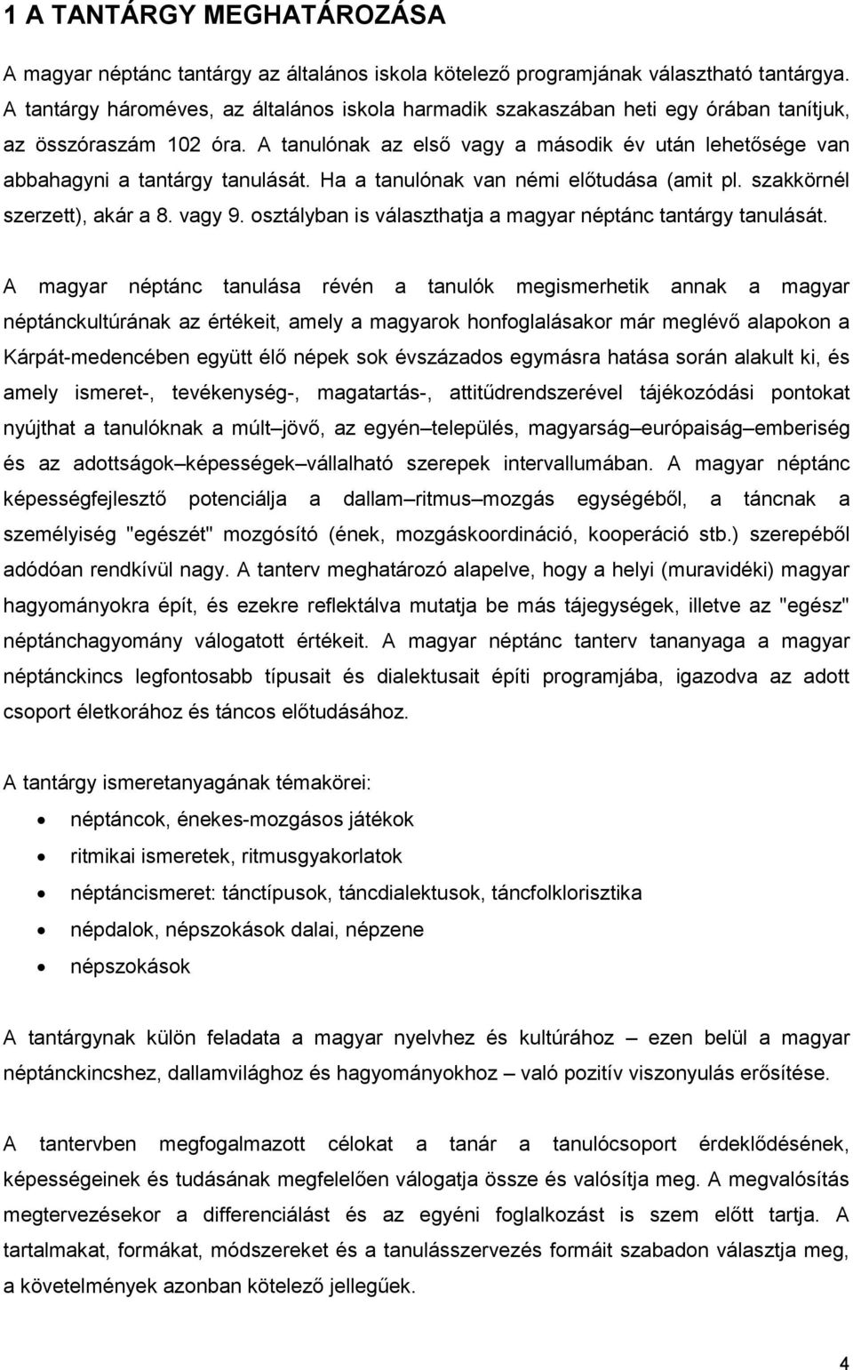 A tanulónak az első vagy a második év után lehetősége van abbahagyni a tantárgy tanulását. Ha a tanulónak van némi előtudása (amit pl. szakkörnél szerzett), akár a 8. vagy 9.