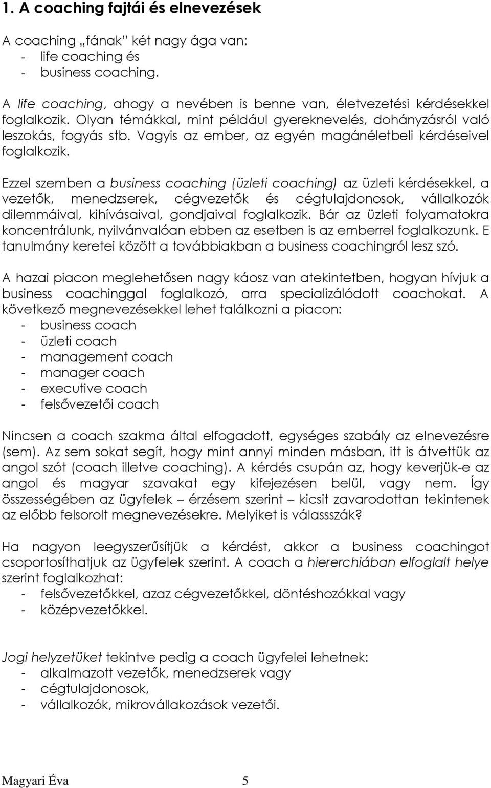 Ezzel szemben a business coaching (üzleti coaching) az üzleti kérdésekkel, a vezetık, menedzserek, cégvezetık és cégtulajdonosok, vállalkozók dilemmáival, kihívásaival, gondjaival foglalkozik.