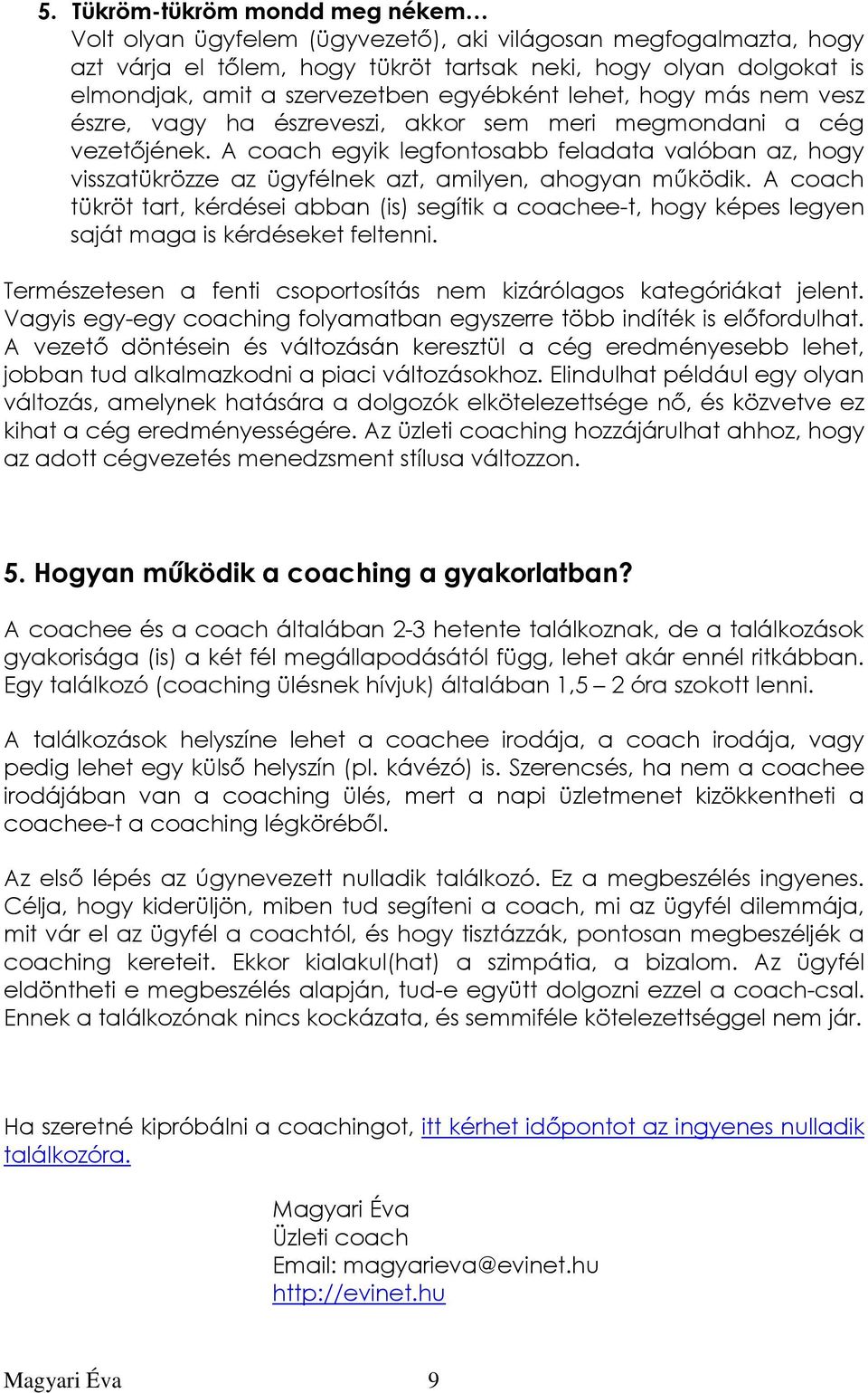 A coach egyik legfontosabb feladata valóban az, hogy visszatükrözze az ügyfélnek azt, amilyen, ahogyan mőködik.