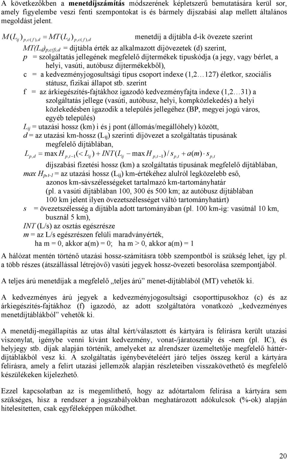 megfelelő díjtermékek típuskódja (a jegy, vagy bérlet, a helyi, vasúti, autóbusz díjtermékekből), c = a kedvezményjogosultsági típus csoport indexe (1,2 127) életkor, szociális státusz, fizikai