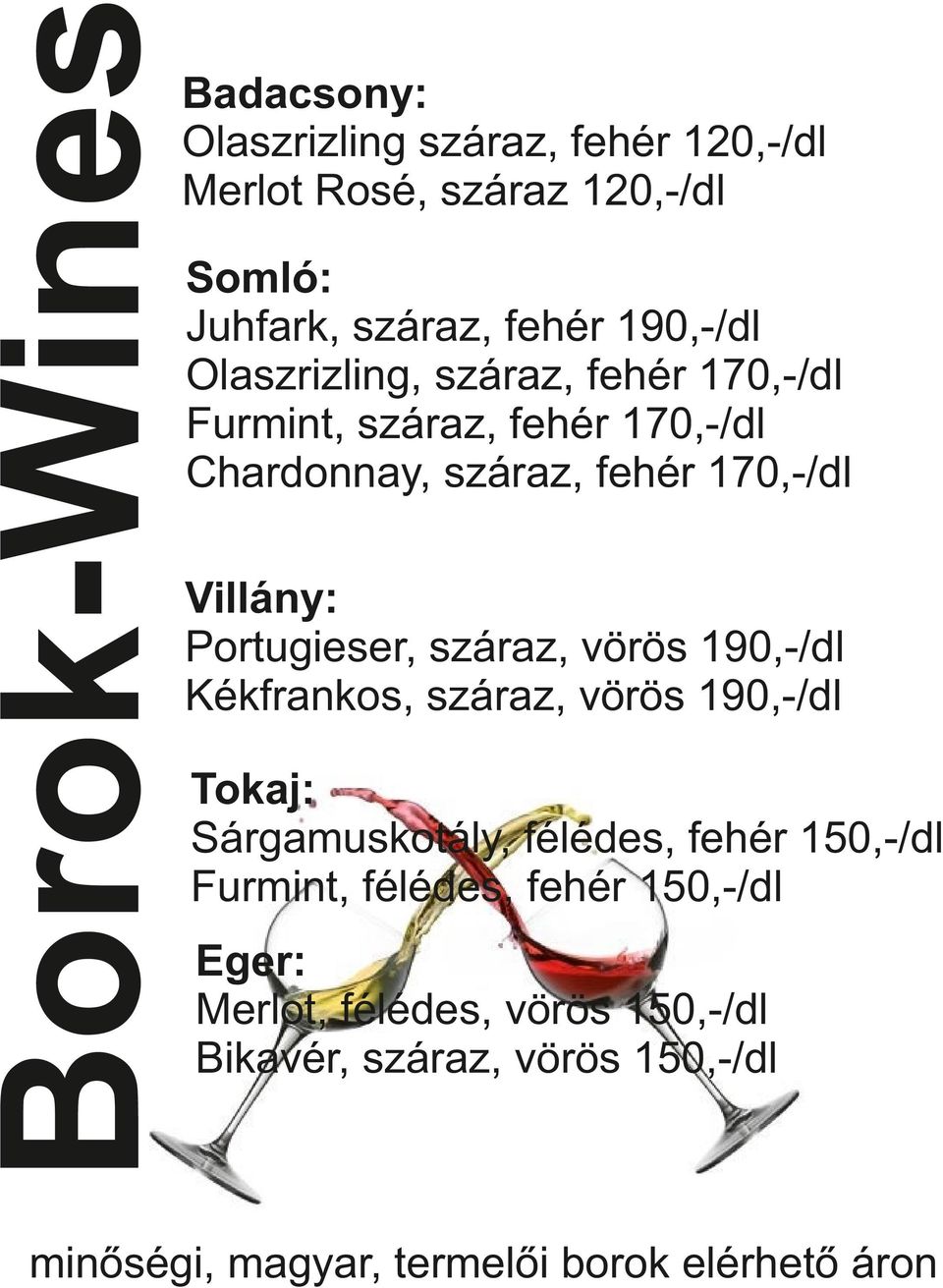 vörös 190,-/dl Tokaj: Sárgamuskotály, félédes, fehér 150,-/dl Furmint, félédes, fehér 150,-/dl Eger: Merlot, félédes, vörös 150,-/dl Bikavér, száraz,