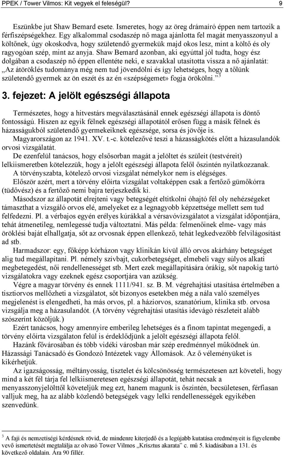 Shaw Bemard azonban, aki egyúttal jól tudta, hogy ész dolgában a csodaszép nő éppen ellentéte neki, e szavakkal utasította vissza a nő ajánlatát: Az átöröklés tudománya még nem tud jövendölni és így