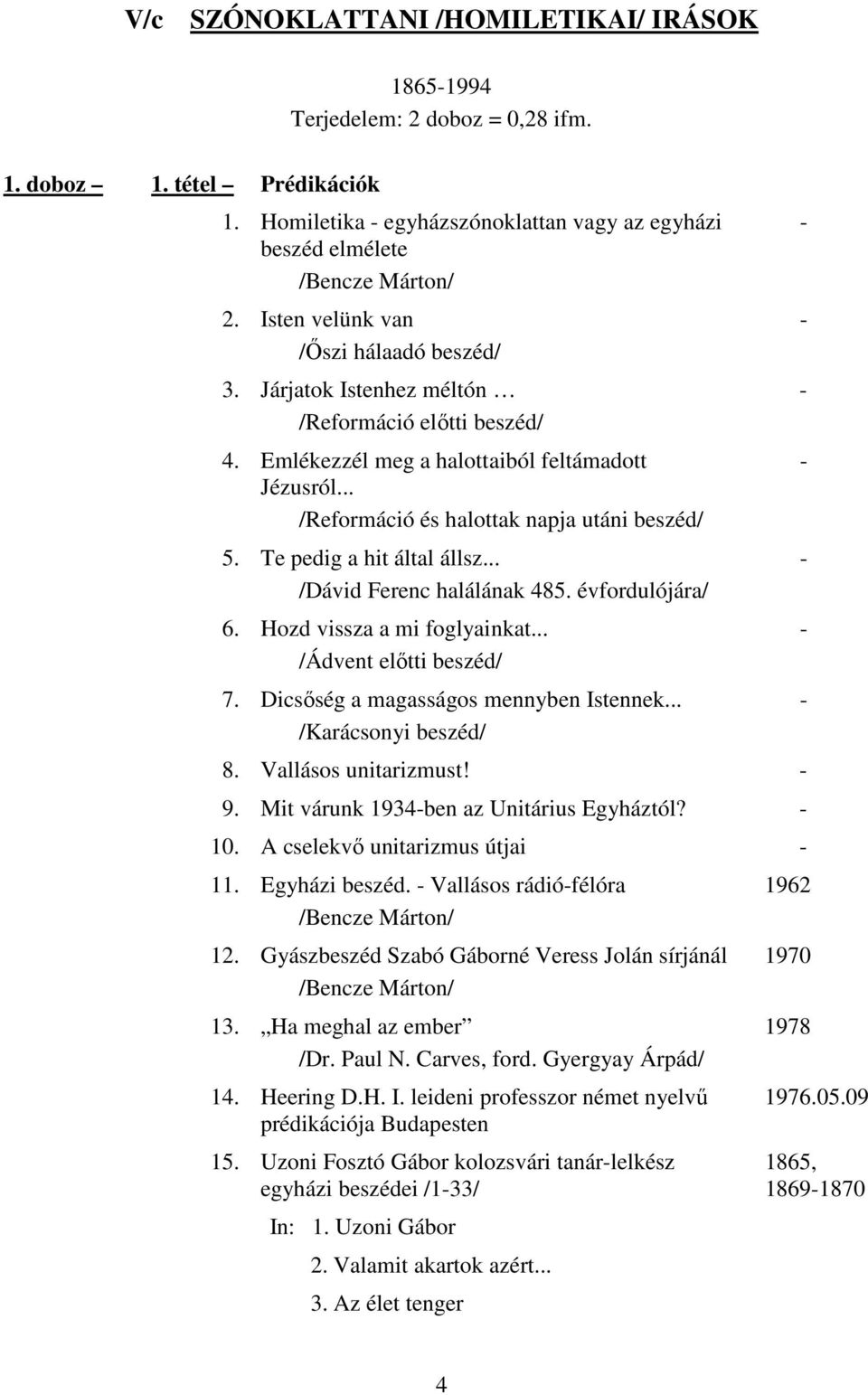 Te pedig a hit által állsz... /Dávid Ferenc halálának 485. évfordulójára/ 6. Hozd vissza a mi foglyainkat... /Ádvent elıtti beszéd/ 7. Dicsıség a magasságos mennyben Istennek... /Karácsonyi beszéd/ 8.