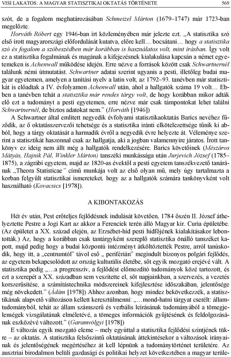 A statisztika szó első írott magyarországi előfordulását kutatva, előre kell bocsátani hogy a statisztika szó és fogalom a szóbeszédben már korábban is használatos volt, mint írásban.