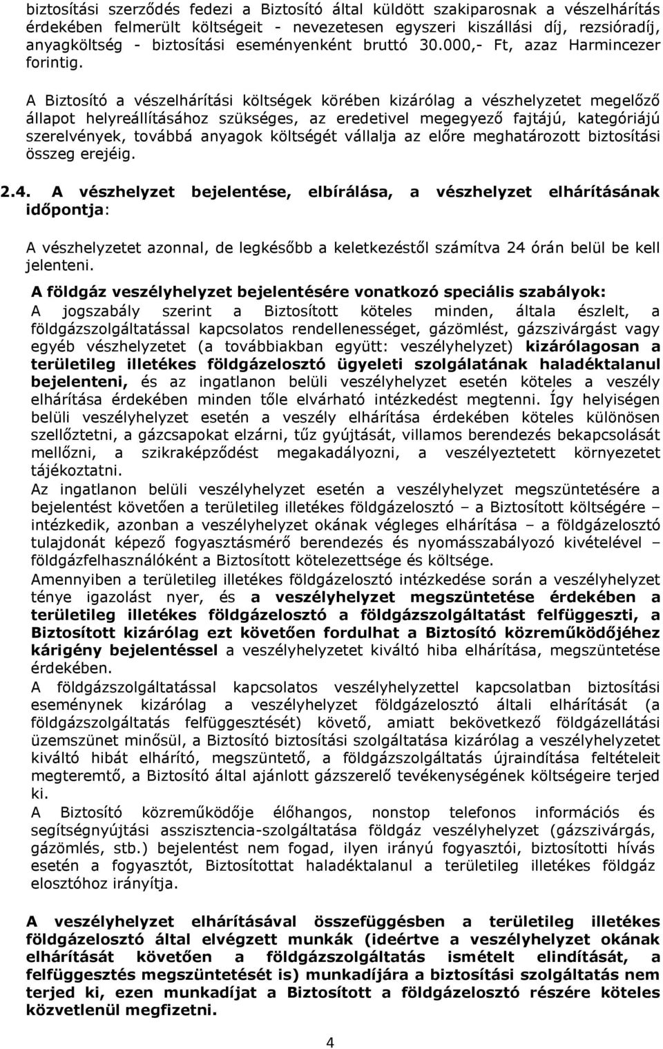 A Biztosító a vészelhárítási költségek körében kizárólag a vészhelyzetet megelőző állapot helyreállításához szükséges, az eredetivel megegyező fajtájú, kategóriájú szerelvények, továbbá anyagok