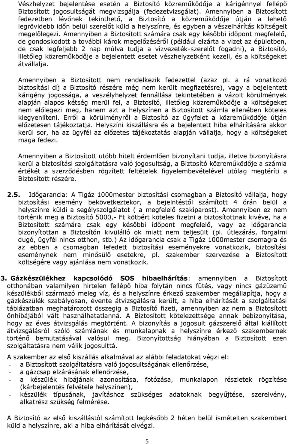 Amennyiben a Biztosított számára csak egy későbbi időpont megfelelő, de gondoskodott a további károk megelőzéséről (például elzárta a vizet az épületben, de csak legfeljebb 2 nap múlva tudja a