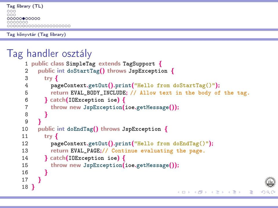 6 } catch(ioexception ioe) { 7 throw new JspException(ioe.getMessage()); 8 } 9 } 10 public int doendtag() throws JspException { 11 try { 12 pagecontext.