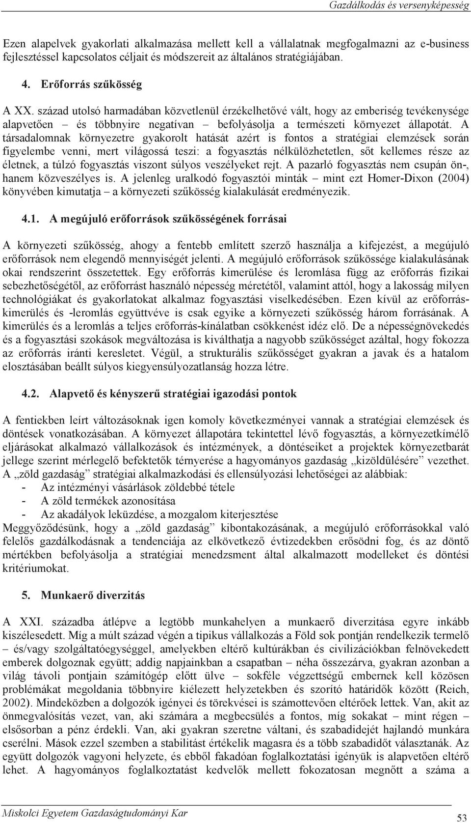 A társadalomnak környezetre gyakorolt hatását azért is fontos a stratégiai elemzések során figyelembe venni, mert világossá teszi: a fogyasztás nélkülözhetetlen, s t kellemes része az életnek, a