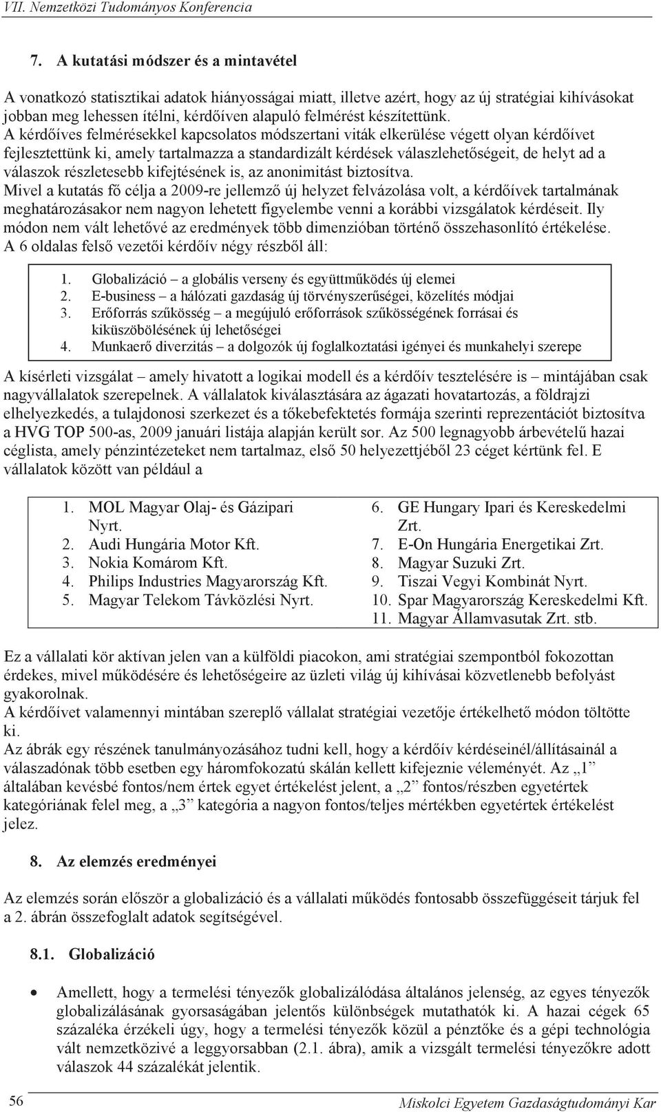 A kérd íves felmérésekkel kapcsolatos módszertani viták elkerülése végett olyan kérd ívet fejlesztettünk ki, amely tartalmazza a standardizált kérdések válaszlehet ségeit, de helyt ad a válaszok