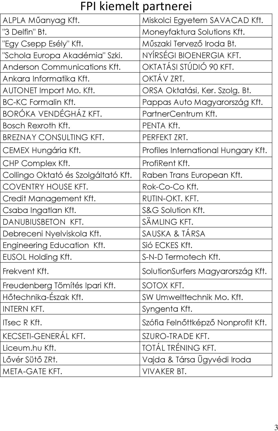 Pappas Auto Magyarország Kft. BORÓKA VENDÉGHÁZ KFT. PartnerCentrum Kft. Bosch Rexroth Kft. PENTA Kft. BREZNAY CONSULTING KFT. PERFEKT ZRT. CEMEX Hungária Kft. Profiles International Hungary Kft.