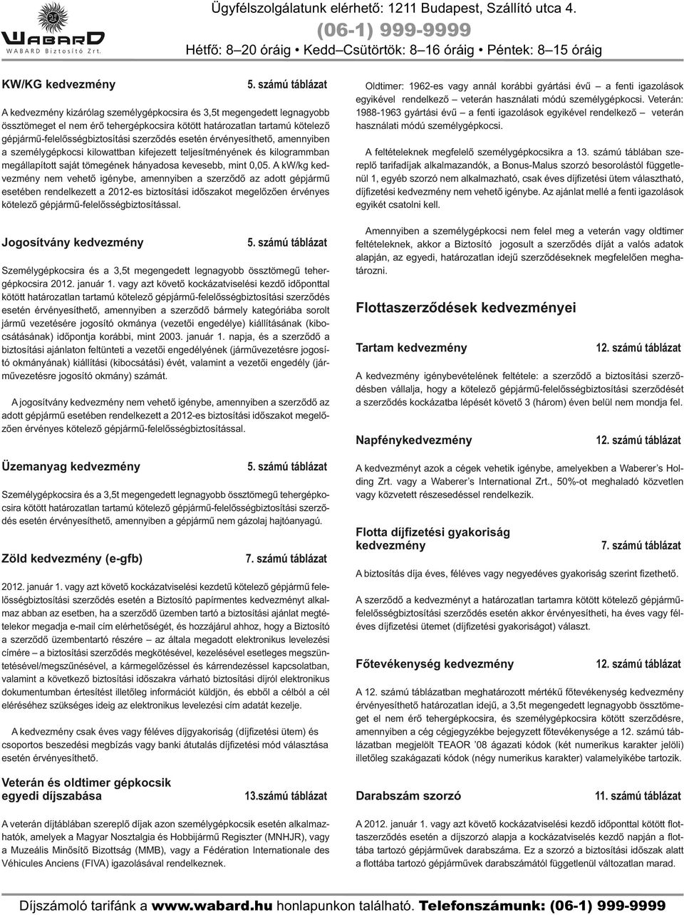 A kw/kg kedvezmény nem vehető igénybe, amennyiben a szerződő az adott gépjármű esetében rendelkezett a 2012-es biztosítási időszakot megelőzően érvényes kötelező gépjármű-felelősségbiztosítással.