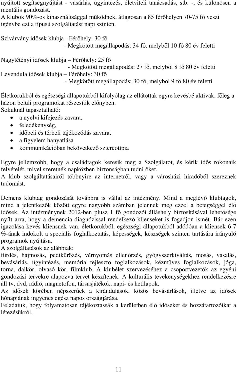 Szivárvány idősek klubja - Férőhely: 30 fő - Megkötött megállapodás: 34 fő, melyből 10 fő 80 év feletti Nagytétényi idősek klubja Férőhely: 25 fő - Megkötött megállapodás: 27 fő, melyből 8 fő 80 év