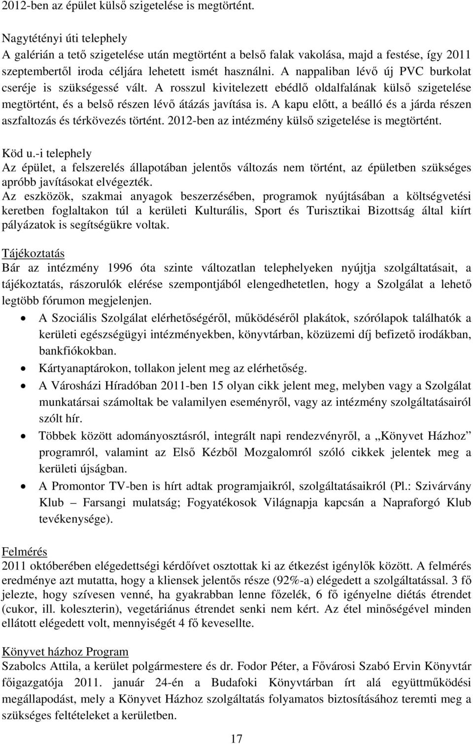 A nappaliban lévő új PVC burkolat cseréje is szükségessé vált. A rosszul kivitelezett ebédlő oldalfalának külső szigetelése megtörtént, és a belső részen lévő átázás javítása is.