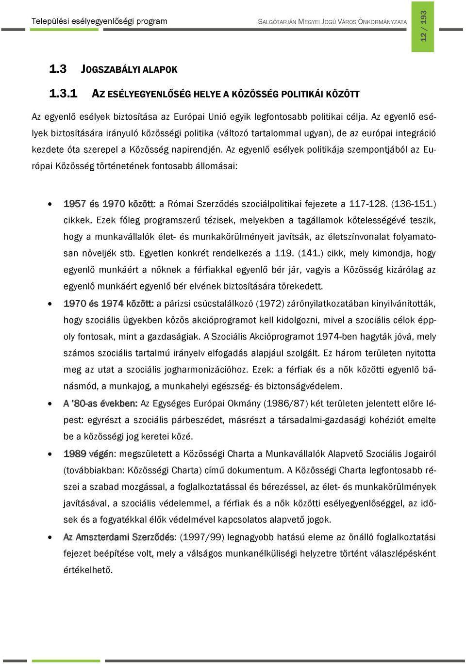 Az egyenlő esélyek politikája szempontjából az Európai Közösség történetének fontosabb állomásai: 1957 és 1970 között: a Római Szerződés szociálpolitikai fejezete a 117-128. (136-151.) cikkek.