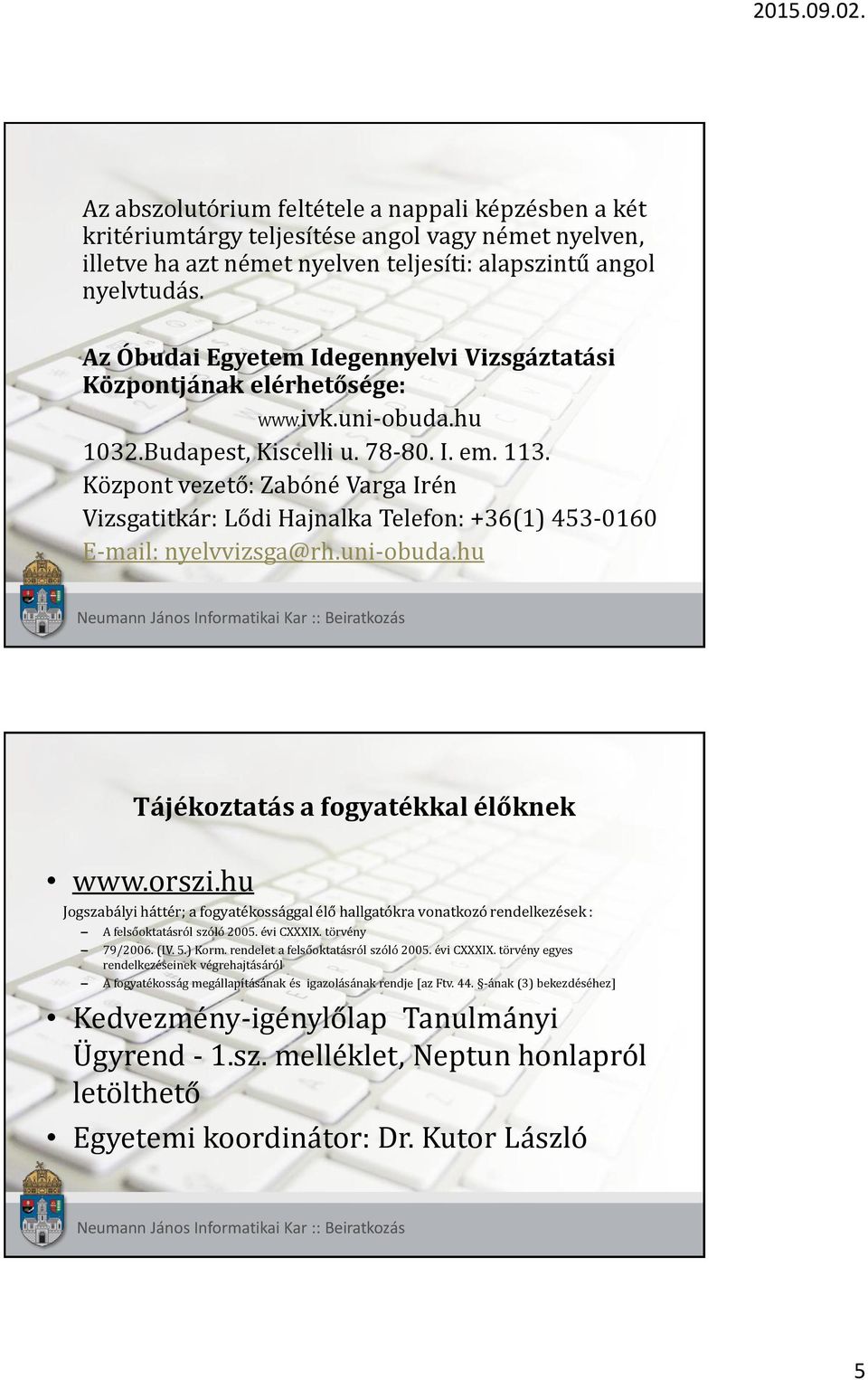 Központ vezető: Zabóné Varga Irén Vizsgatitkár: Lődi Hajnalka Telefon: +36(1) 453-0160 E-mail: nyelvvizsga@rh.uni-obuda.hu Tájékoztatás a fogyatékkal élőknek www.orszi.