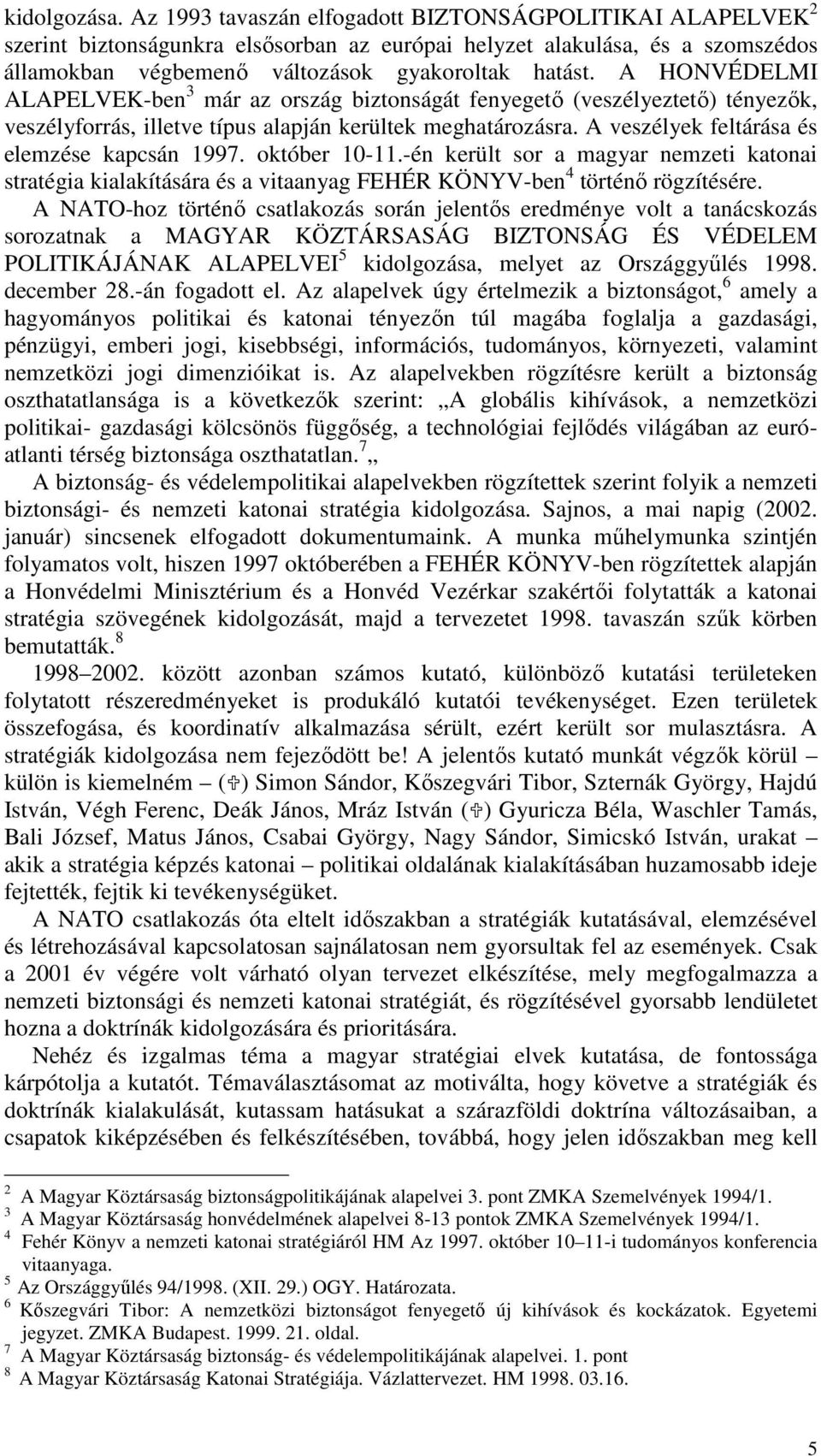 A HONVÉDELMI ALAPELVEK-ben 3 már az ország biztonságát fenyegető (veszélyeztető) tényezők, veszélyforrás, illetve típus alapján kerültek meghatározásra. A veszélyek feltárása és elemzése kapcsán 1997.