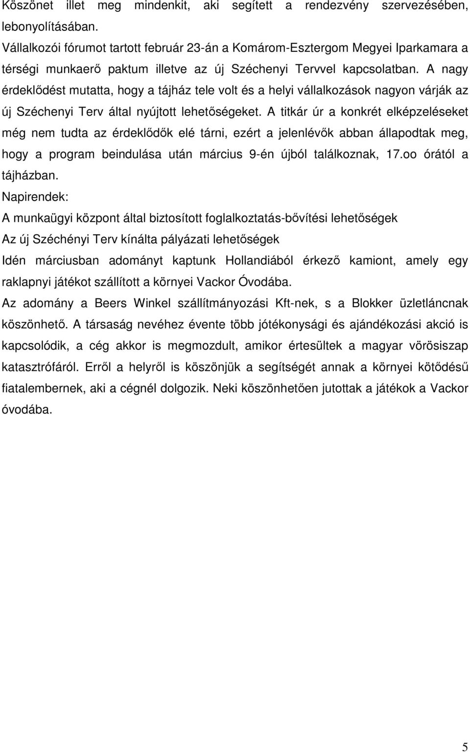 A nagy érdeklődést mutatta, hogy a tájház tele volt és a helyi vállalkozások nagyon várják az új Széchenyi Terv által nyújtott lehetőségeket.