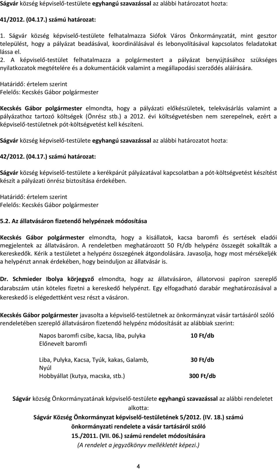 2. A képviselő-testület felhatalmazza a polgármestert a pályázat benyújtásához szükséges nyilatkozatok megtételére és a dokumentációk valamint a megállapodási szerződés aláírására.