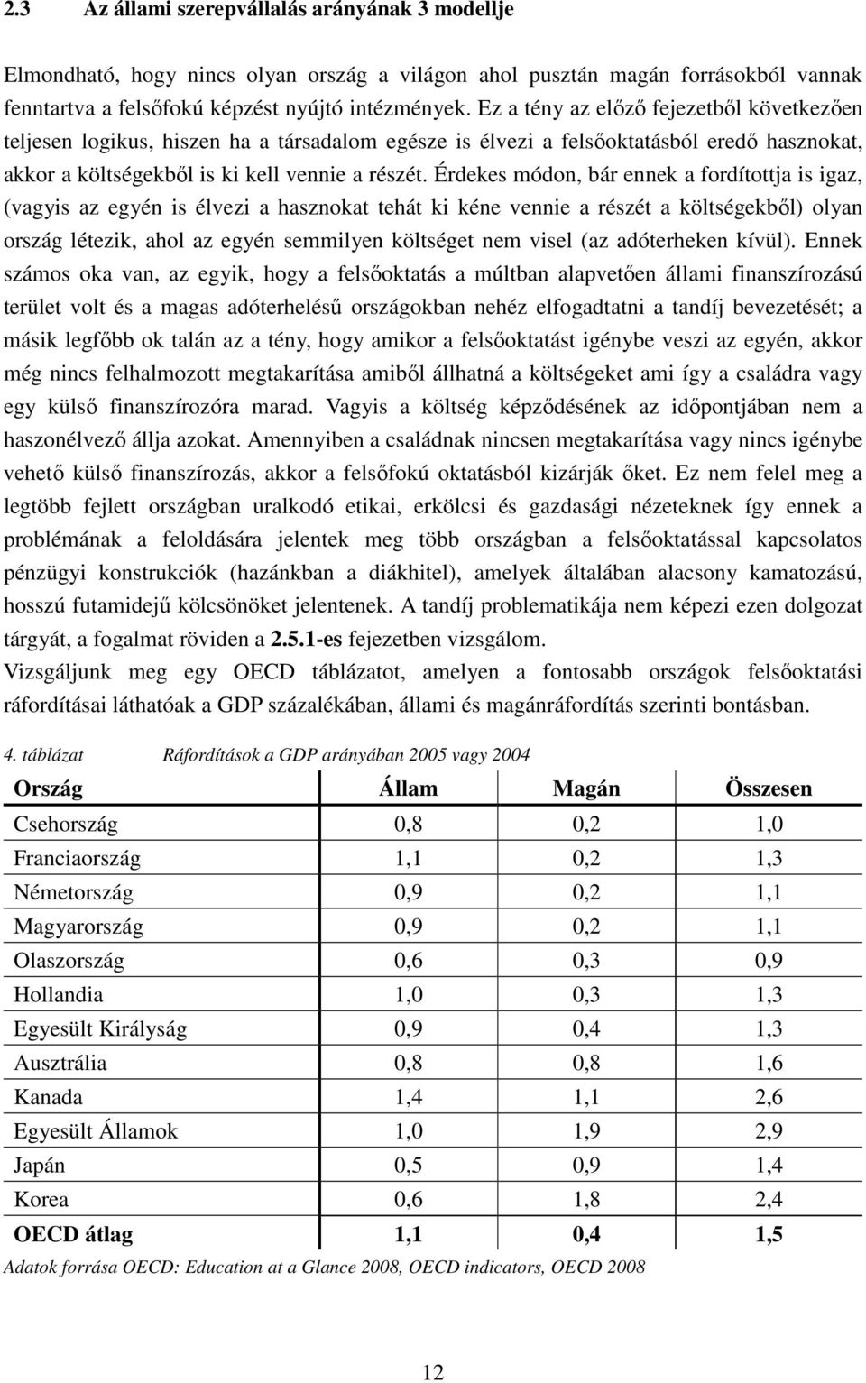 Érdekes módon, bár ennek a fordítottja is igaz, (vagyis az egyén is élvezi a hasznokat tehát ki kéne vennie a részét a költségekből) olyan ország létezik, ahol az egyén semmilyen költséget nem visel