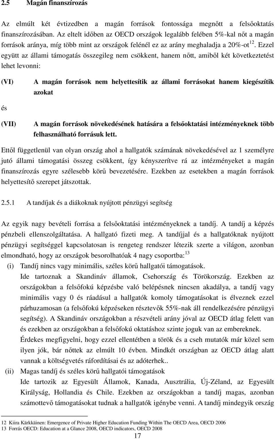 Ezzel együtt az állami támogatás összegileg nem csökkent, hanem nőtt, amiből két következtetést lehet levonni: (VI) A magán források nem helyettesítik az állami forrásokat hanem kiegészítik azokat és