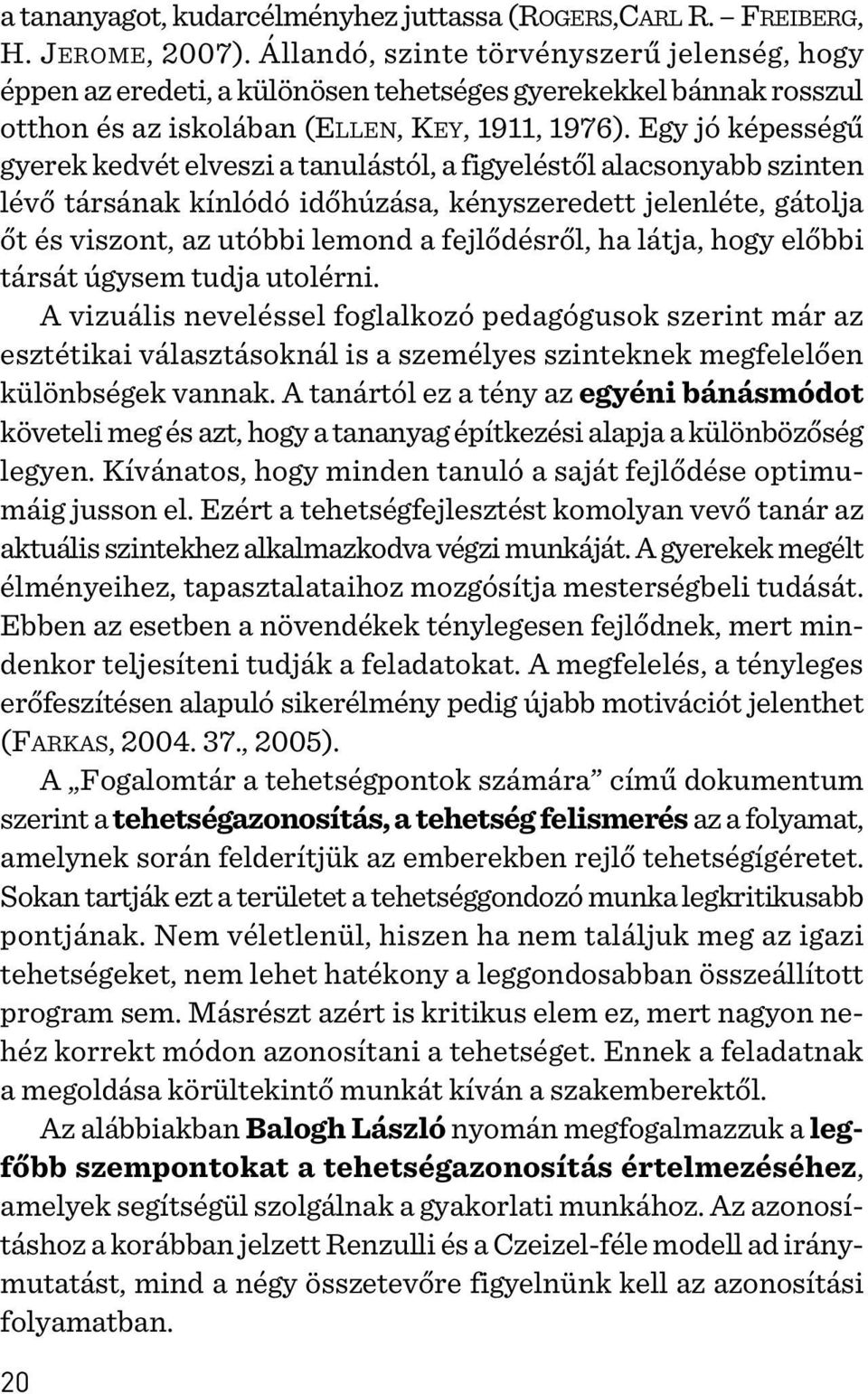 Egy jó képességû gyerek kedvét elveszi a tanulástól, a figyeléstõl alacsonyabb szinten lévõ társának kínlódó idõhúzása, kényszeredett jelenléte, gátolja õt és viszont, az utóbbi lemond a fejlõdésrõl,