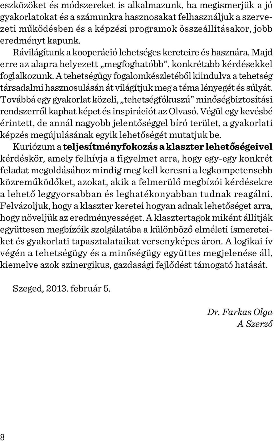 A tehetségügy fogalomkészletébõl kiindulva a tehetség társadalmi hasznosulásán át világítjuk meg a téma lényegét és súlyát.