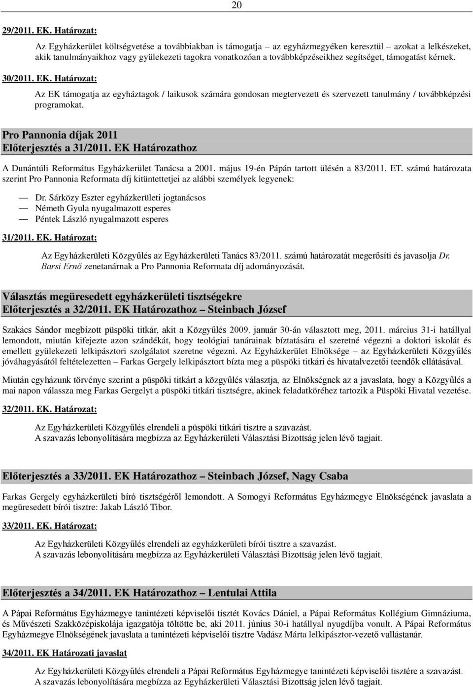 továbbképzéseikhez segítséget, támogatást kérnek. 30/2011. EK. Határozat: Az EK támogatja az egyháztagok / laikusok számára gondosan megtervezett és szervezett tanulmány / továbbképzési programokat.