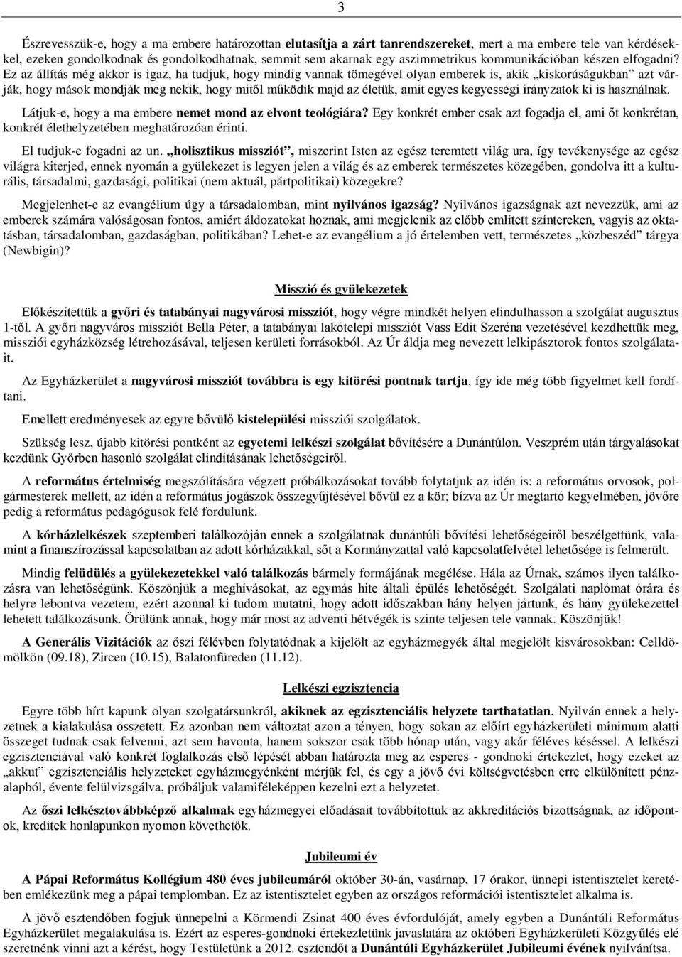 Ez az állítás még akkor is igaz, ha tudjuk, hogy mindig vannak tömegével olyan emberek is, akik kiskorúságukban azt várják, hogy mások mondják meg nekik, hogy mitől működik majd az életük, amit egyes