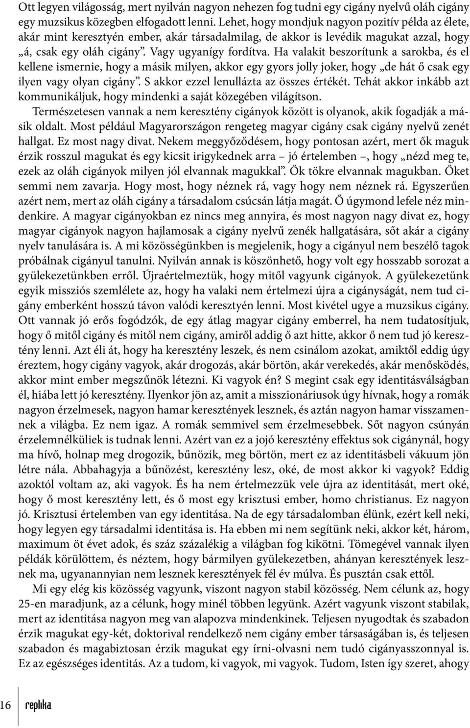 Ha valakit beszorítunk a sarokba, és el kellene ismernie, hogy a másik milyen, akkor egy gyors jolly joker, hogy de hát ő csak egy ilyen vagy olyan cigány. S akkor ezzel lenullázta az összes értékét.