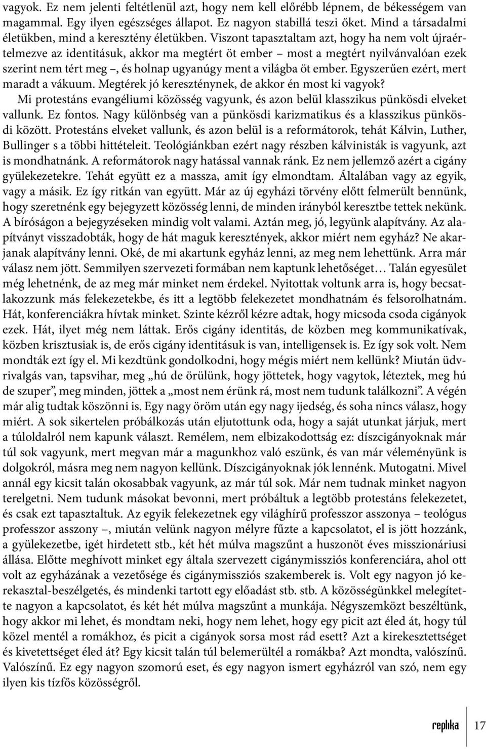 Viszont tapasztaltam azt, hogy ha nem volt újraértelmezve az identitásuk, akkor ma megtért öt ember most a megtért nyilvánvalóan ezek szerint nem tért meg, és holnap ugyanúgy ment a világba öt ember.