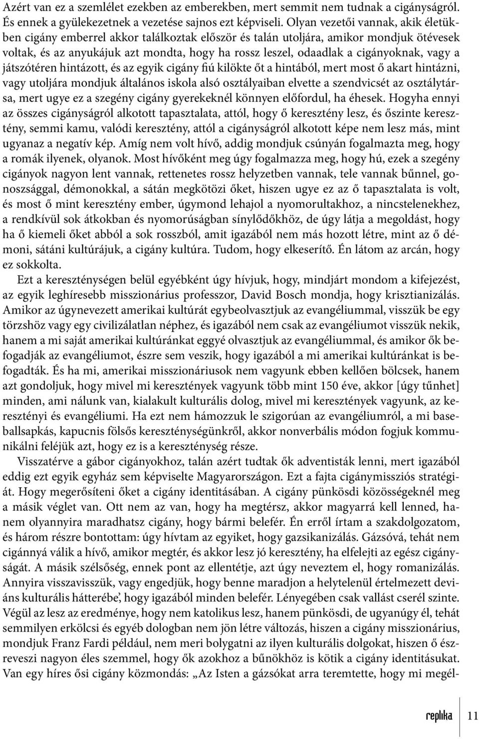 cigányoknak, vagy a játszótéren hintázott, és az egyik cigány fiú kilökte őt a hintából, mert most ő akart hintázni, vagy utoljára mondjuk általános iskola alsó osztályaiban elvette a szendvicsét az