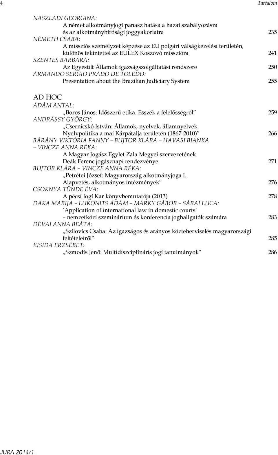 the Brazilian Judiciary System 255 AD HOC ÁDÁM ANTAL: Boros János: Időszerű etika. Esszék a felelősségről 259 ANDRÁSSY GYÖRGY: Csernicskó István: Államok, nyelvek, államnyelvek.