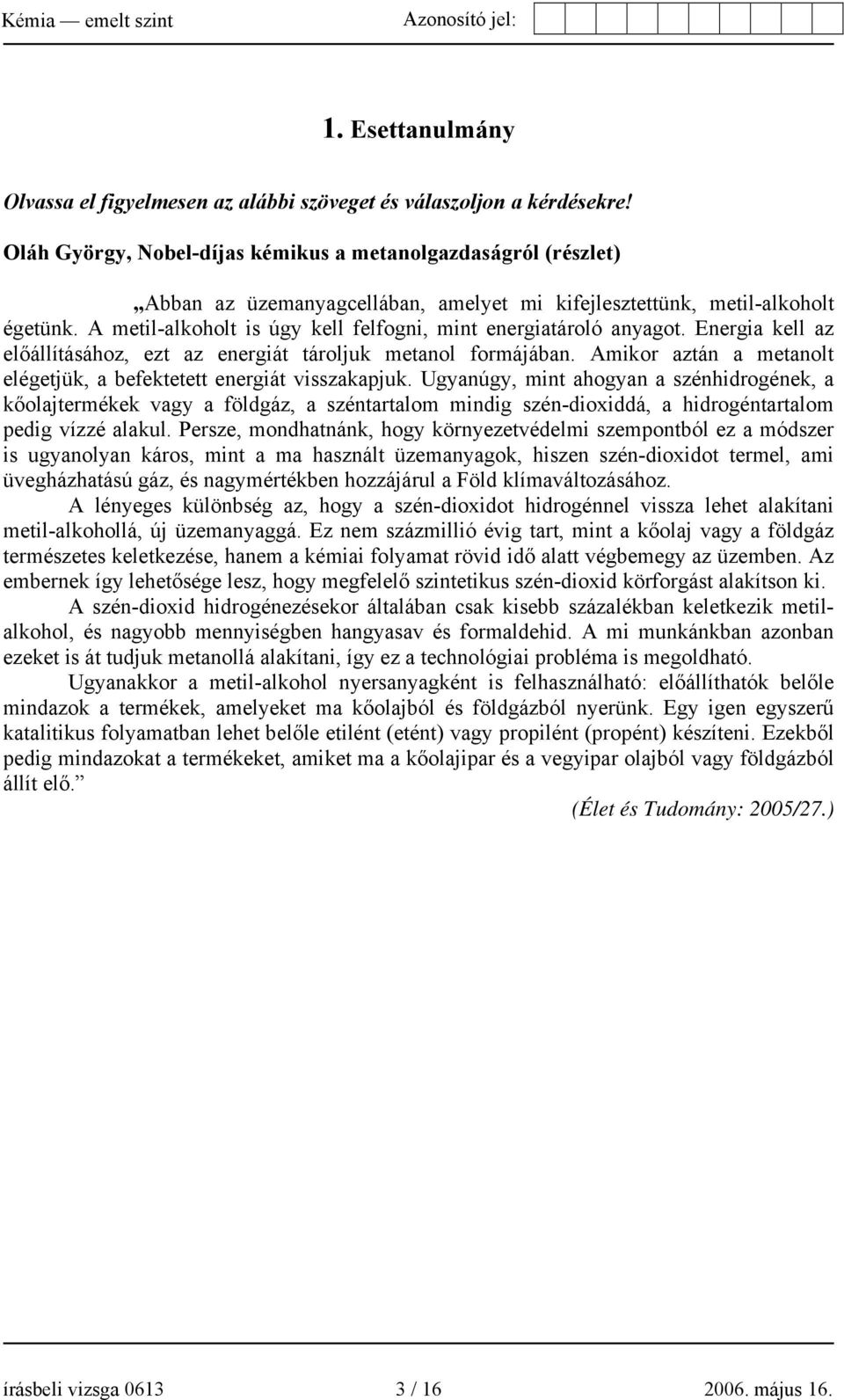 A metil-alkoholt is úgy kell felfogni, mint energiatároló anyagot. Energia kell az előállításához, ezt az energiát tároljuk metanol formájában.