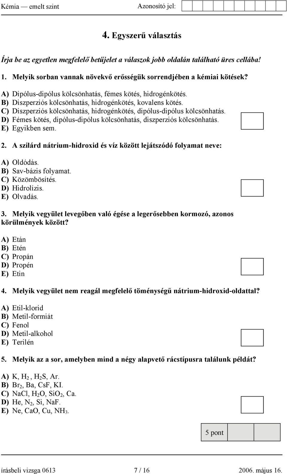 D) Fémes kötés, dipólus-dipólus kölcsönhatás, diszperziós kölcsönhatás. E) Egyikben sem. 2. A szilárd nátrium-hidroxid és víz között lejátszódó folyamat neve: A) Oldódás. B) Sav-bázis folyamat.