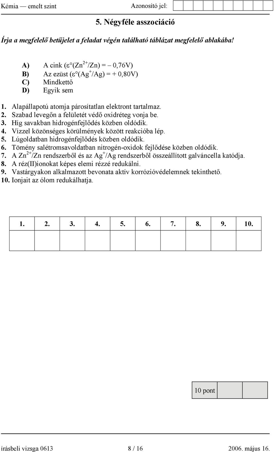 3. Híg savakban hidrogénfejlődés közben oldódik. 4. Vízzel közönséges körülmények között reakcióba lép. 5. Lúgoldatban hidrogénfejlődés közben oldódik. 6.