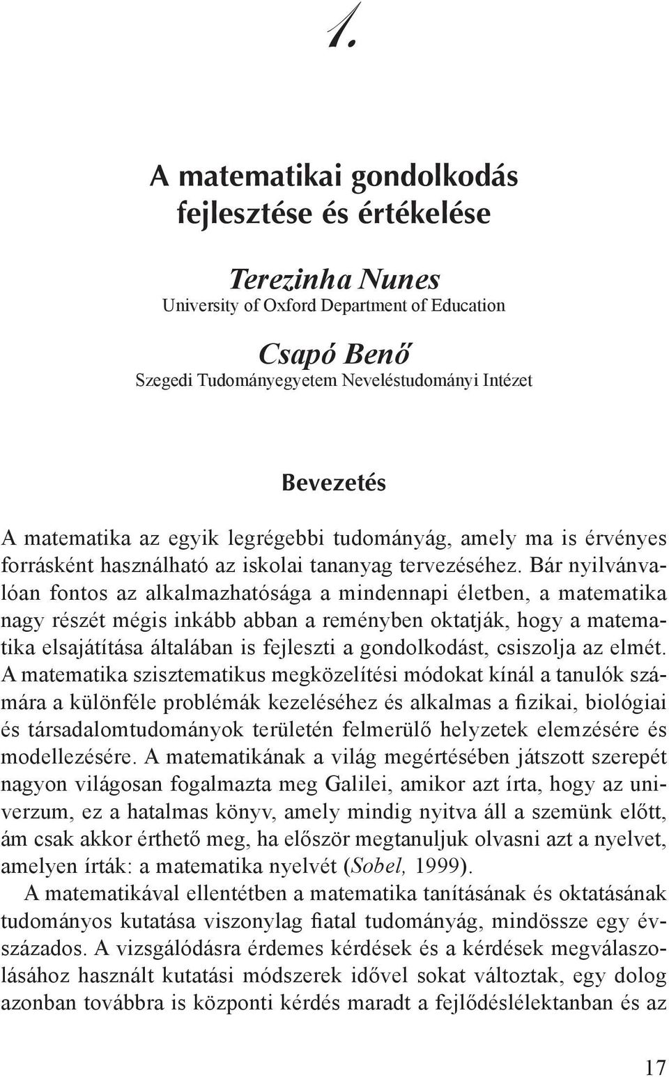 Bár nyilvánvalóan fontos az alkalmazhatósága a mindennapi életben, a matematika nagy részét mégis inkább abban a reményben oktatják, hogy a matematika elsajátítása általában is fejleszti a