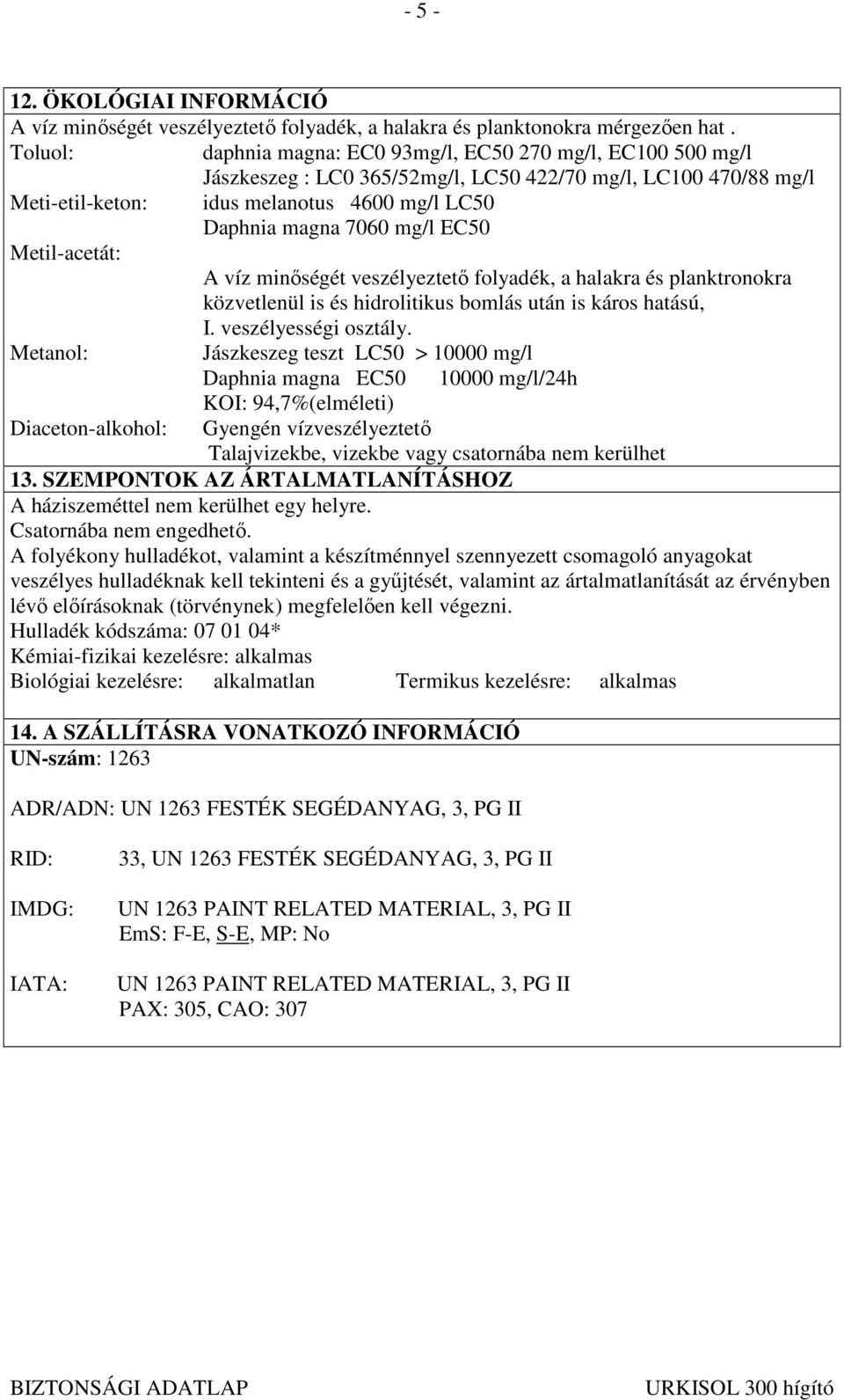 mg/l EC50 Metil-acetát: A víz minıségét veszélyeztetı folyadék, a halakra és planktronokra közvetlenül is és hidrolitikus bomlás után is káros hatású, I. veszélyességi osztály.