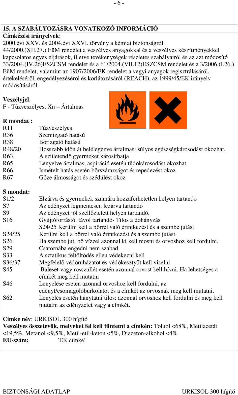 26)ESZCSM rendelet és a 61/2004.(VII.12)ESZCSM rendelet és a 3/2006.(I.26.) EüM rendelet, valamint az 1907/2006/EK rendelet a vegyi anyagok regisztrálásáról, értékelésérıl, engedélyezésérıl és korlátozásáról (REACH), az 1999/45/EK irányelv módosításáról.