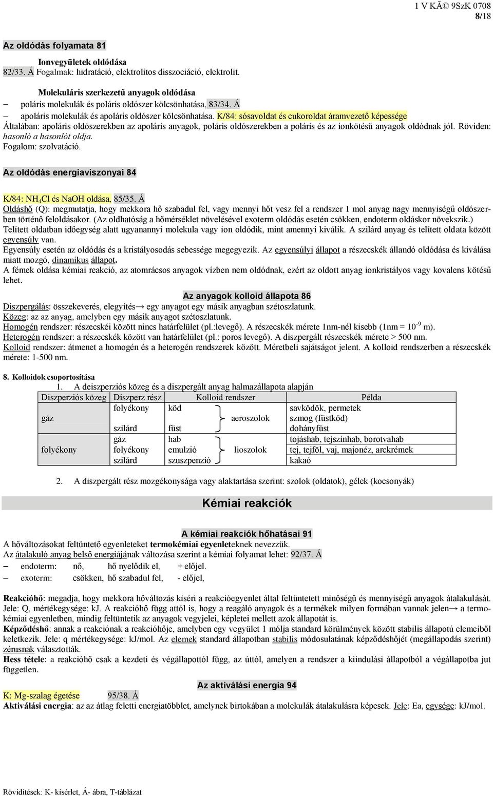 K/84: sósavoldat és cukoroldat áramvezető képessége Általában: apoláris oldószerekben az apoláris anyagok, poláris oldószerekben a poláris és az ionkötésű anyagok oldódnak jól.