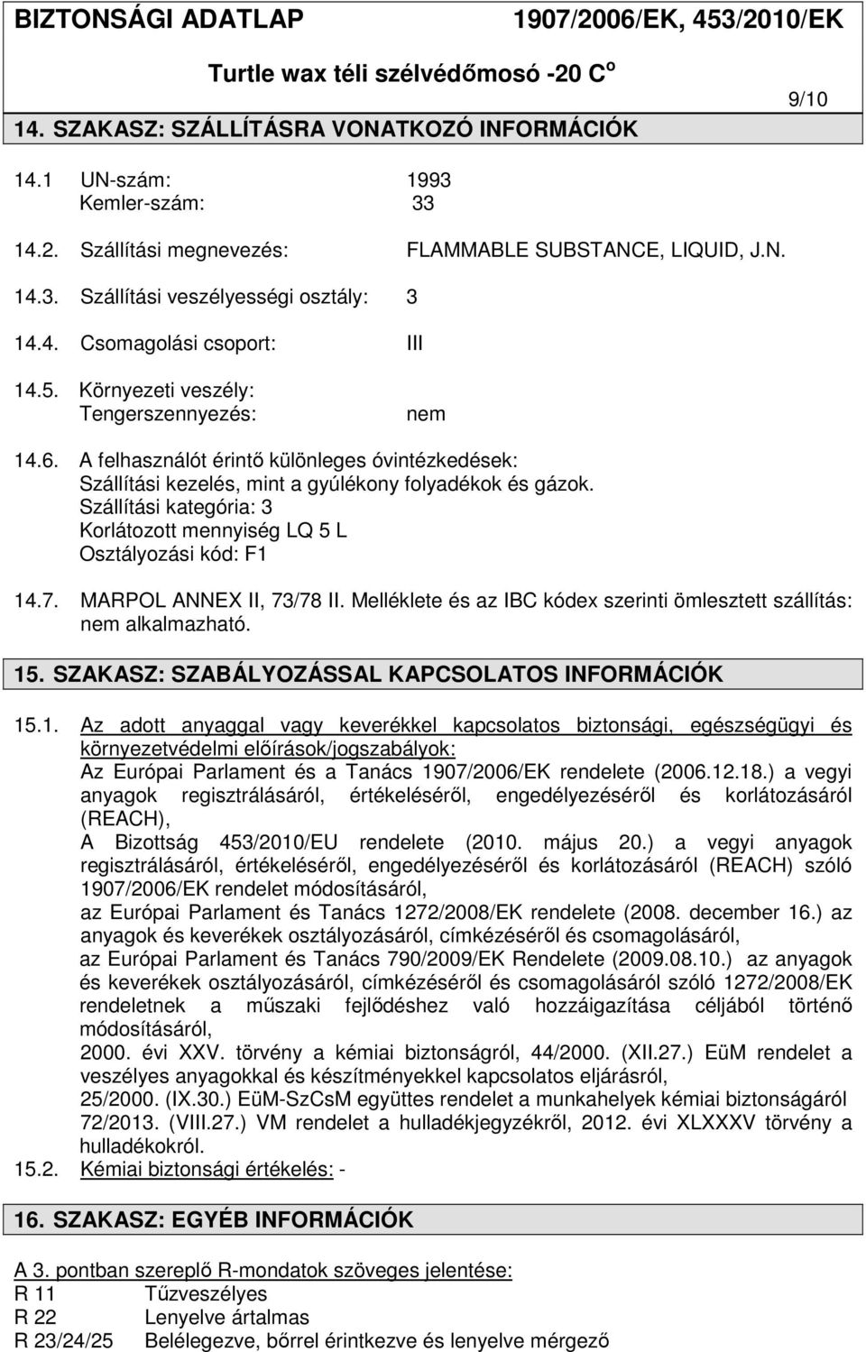 Szállítási kategória: 3 Korlátozott mennyiség LQ 5 L Osztályozási kód: F1 14.7. MARPOL ANNEX II, 73/78 II. Melléklete és az IBC kódex szerinti ömlesztett szállítás: nem alkalmazható. 15.