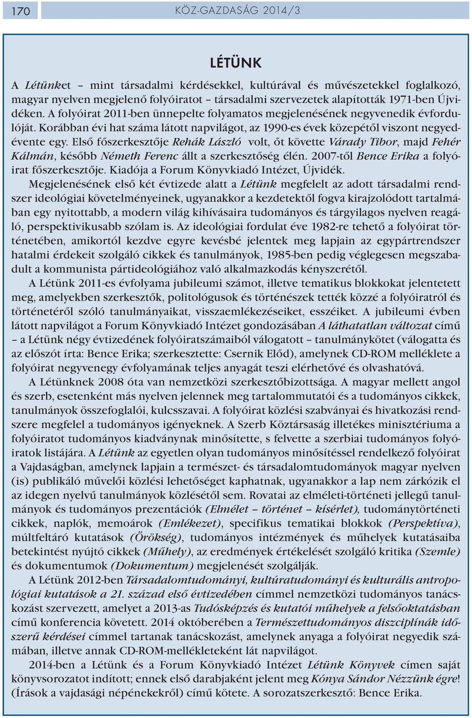 Első főszerkesztője Rehák László volt, őt követte Várady Tibor, majd Fehér Kálmán, később Németh Ferenc állt a szerkesztőség élén. 2007-től Bence Erika a folyóirat főszerkesztője.