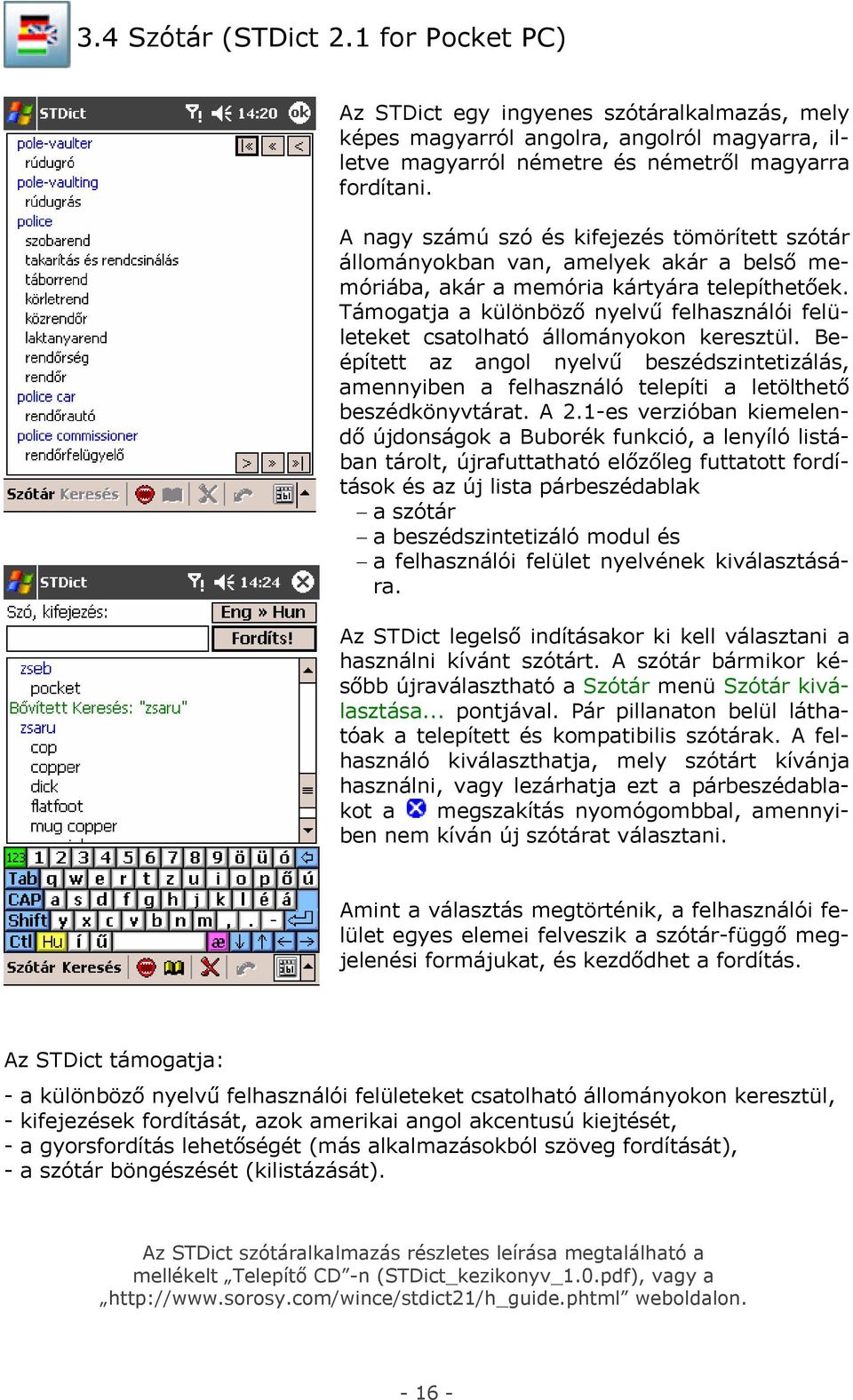 Támogatja a különböző nyelvű felhasználói felületeket csatolható állományokon keresztül. Beépített az angol nyelvű beszédszintetizálás, amennyiben a felhasználó telepíti a letölthető beszédkönyvtárat.