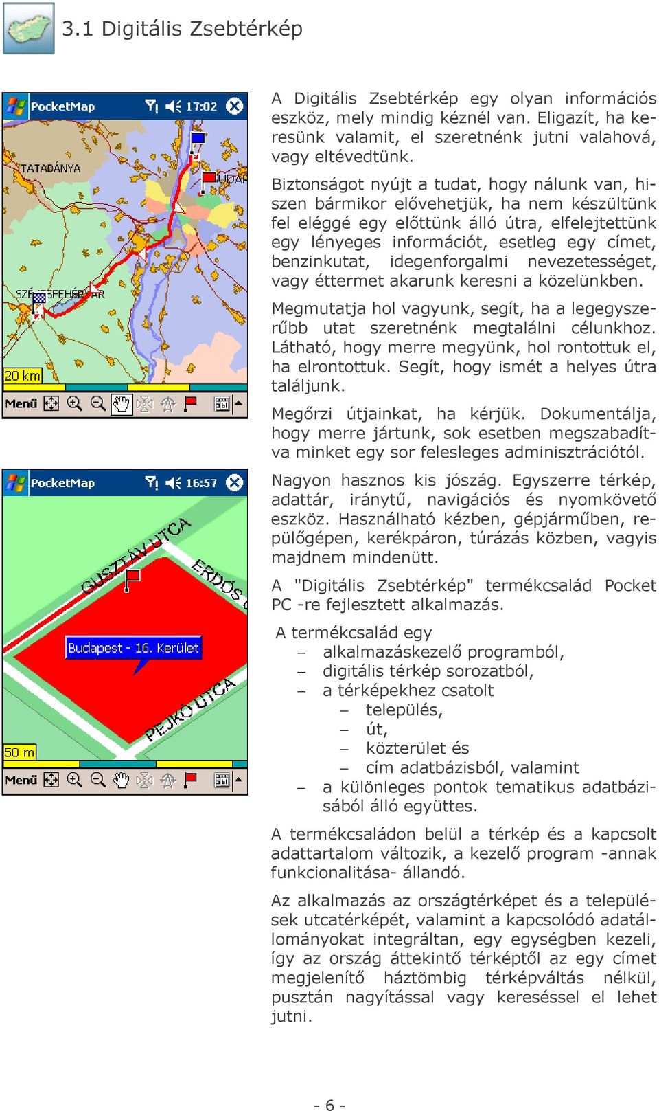 idegenforgalmi nevezetességet, vagy éttermet akarunk keresni a közelünkben. Megmutatja hol vagyunk, segít, ha a legegyszerűbb utat szeretnénk megtalálni célunkhoz.