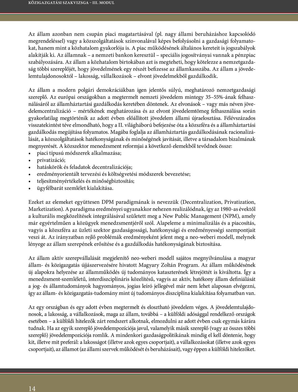 A piac működésének általános kereteit is jogszabályok alakítják ki. Az államnak a nemzeti bankon keresztül speciális jogosítványai vannak a pénzpiac szabályozására.